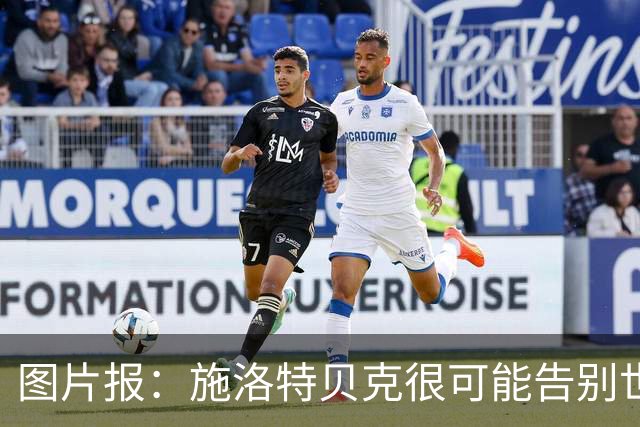 图片报：施洛特贝克很可能告别世界杯，转会皇马梦想也可能破灭